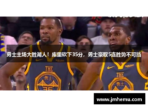 勇士主场大胜湖人！库里砍下35分，勇士豪取5连胜势不可挡