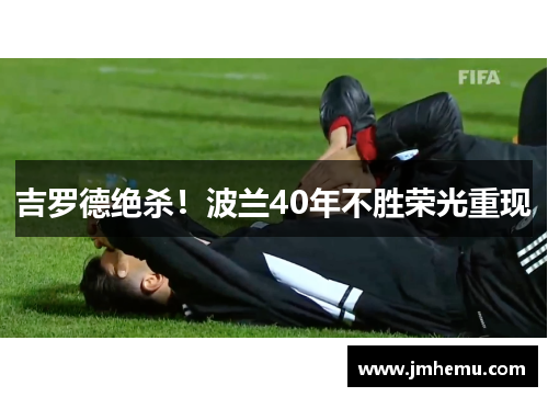 吉罗德绝杀！波兰40年不胜荣光重现