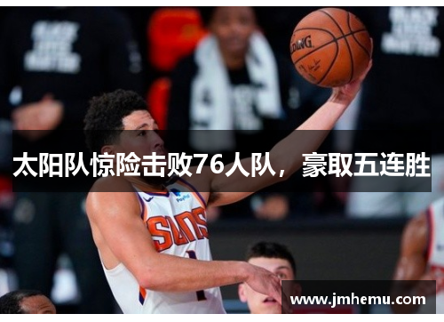 太阳队惊险击败76人队，豪取五连胜