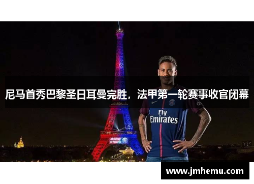 尼马首秀巴黎圣日耳曼完胜，法甲第一轮赛事收官闭幕