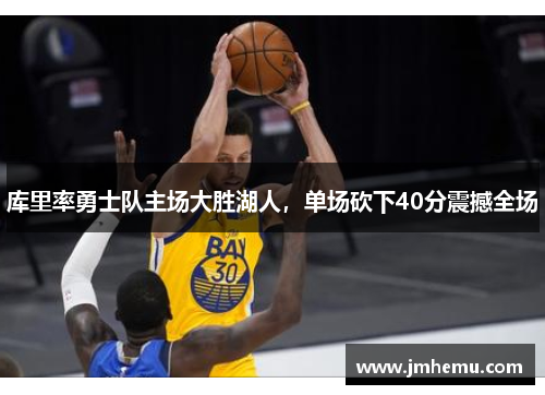 库里率勇士队主场大胜湖人，单场砍下40分震撼全场